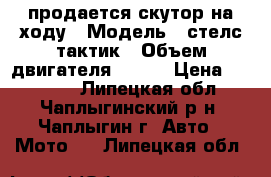 продается скутор,на ходу › Модель ­ стелс тактик › Объем двигателя ­ 100 › Цена ­ 12 000 - Липецкая обл., Чаплыгинский р-н, Чаплыгин г. Авто » Мото   . Липецкая обл.